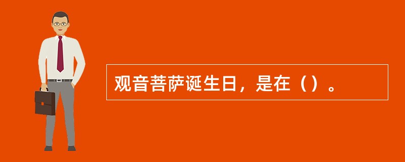 观音菩萨诞生日，是在（）。