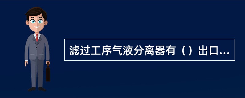 滤过工序气液分离器有（）出口，（）进口。