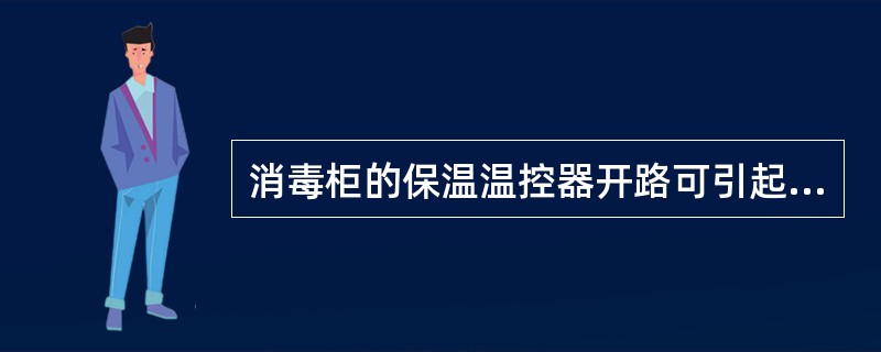 消毒柜的保温温控器开路可引起（）故障。