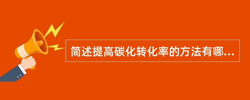 简述提高碳化转化率的方法有哪些？