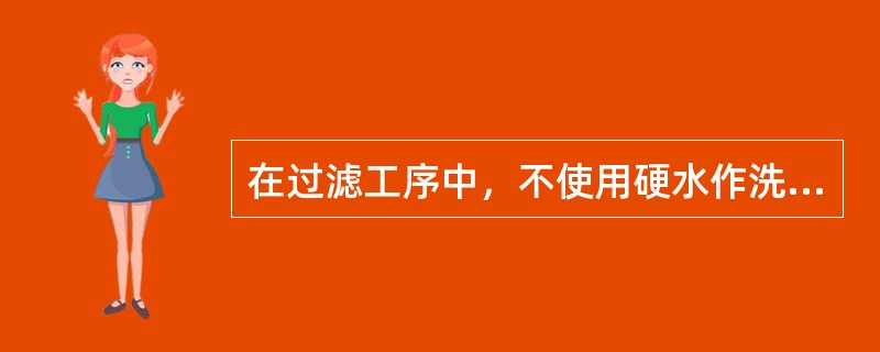 在过滤工序中，不使用硬水作洗水的原因是（）。