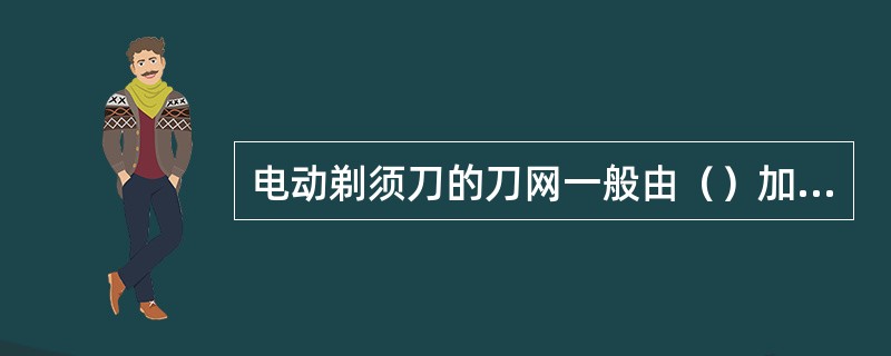 电动剃须刀的刀网一般由（）加工而成。