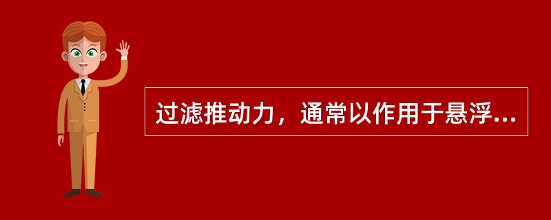 过滤推动力，通常以作用于悬浮液的压力表示，实际上起推动作用的是滤饼和介质两侧的（