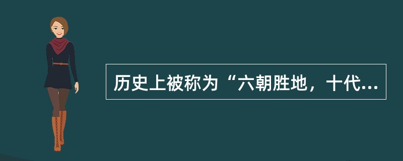 历史上被称为“六朝胜地，十代都会”的我国著名古城是（）。