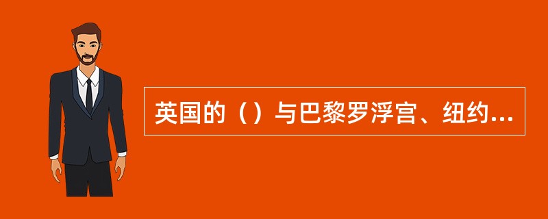 英国的（）与巴黎罗浮宫、纽约大都会博物馆、俄罗斯的艾尔米塔奇博物馆并称为“世界四