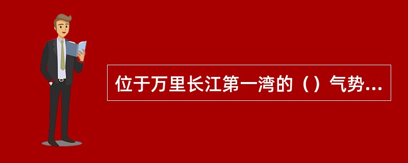 位于万里长江第一湾的（）气势雄伟，人称“魔鬼大峡”。