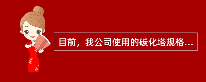 目前，我公司使用的碳化塔规格为（）的异径碳化塔。