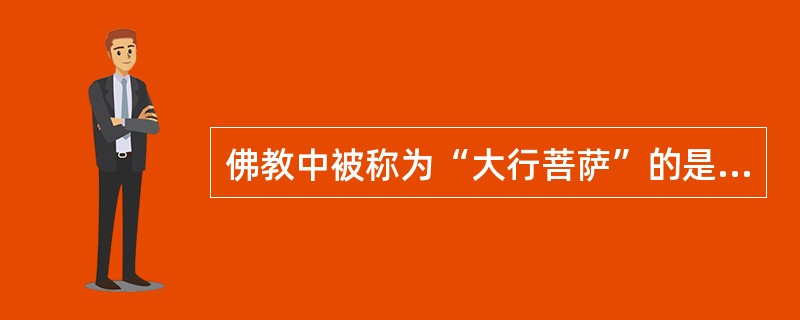 佛教中被称为“大行菩萨”的是（）。