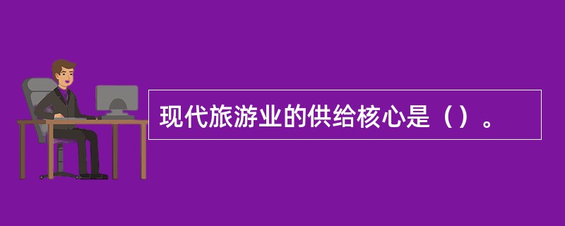 现代旅游业的供给核心是（）。