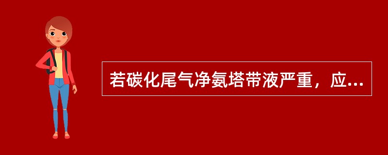 若碳化尾气净氨塔带液严重，应适当（），并调节各净氨塔的进气量。