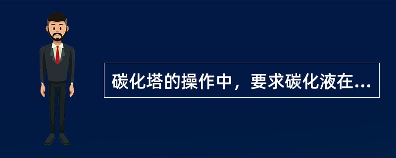 碳化塔的操作中，要求碳化液在初冷点（）。