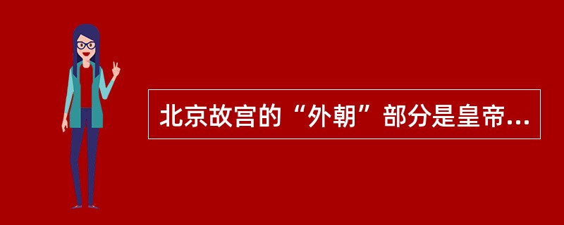 北京故宫的“外朝”部分是皇帝举行重大典礼和发布命令的地方，主要建筑有太和殿、中和