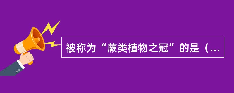 被称为“蕨类植物之冠”的是（）。