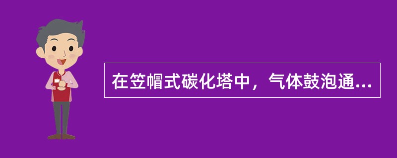 在笠帽式碳化塔中，气体鼓泡通过液体，能促进（）的不断更新。