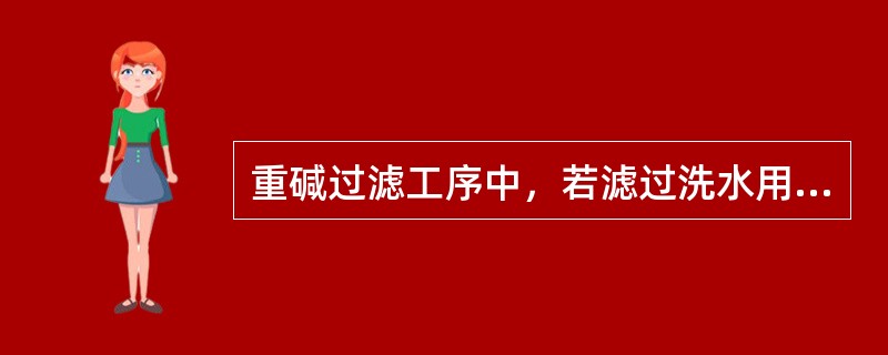 重碱过滤工序中，若滤过洗水用量过多会导致（）。