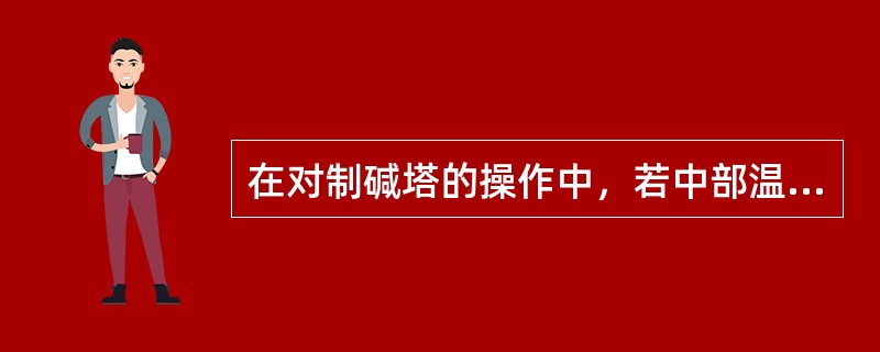 在对制碱塔的操作中，若中部温度偏高则应（）。