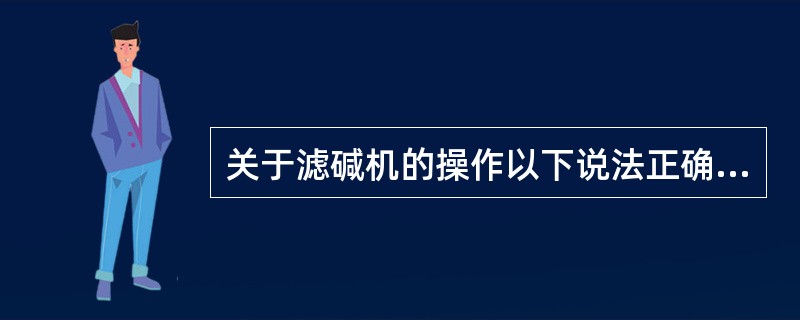 关于滤碱机的操作以下说法正确的是（）。