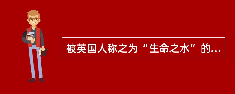 被英国人称之为“生命之水”的是（）。