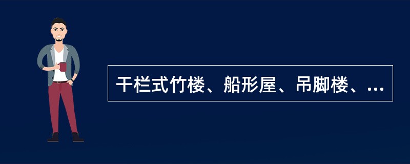 干栏式竹楼、船形屋、吊脚楼、土掌房分别是（）的传统建筑形式。