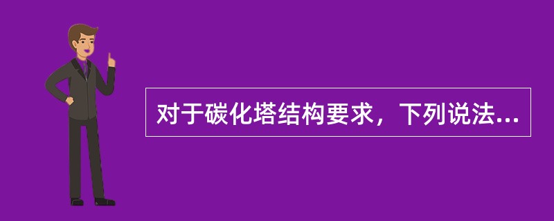 对于碳化塔结构要求，下列说法不正确的是（）。