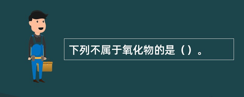 下列不属于氧化物的是（）。