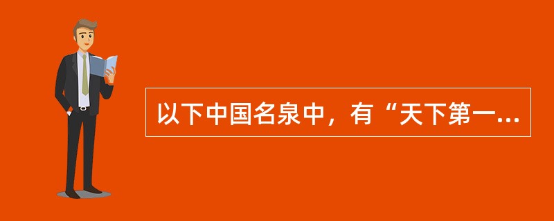 以下中国名泉中，有“天下第一泉”之称的是（）。