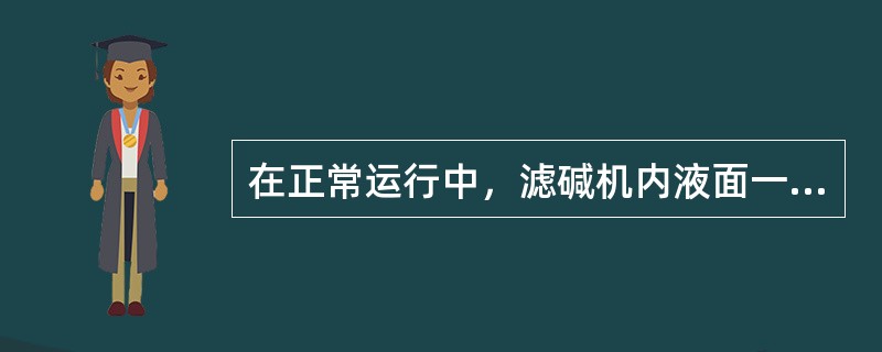 在正常运行中，滤碱机内液面一般要控制在（）。