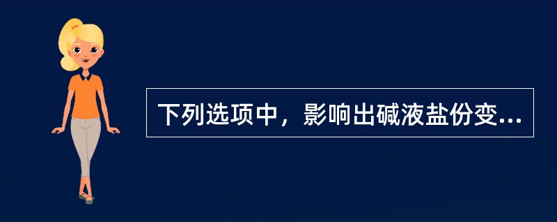 下列选项中，影响出碱液盐份变化的主要因素不包括（）。