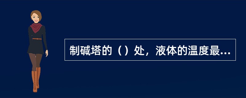 制碱塔的（）处，液体的温度最高。