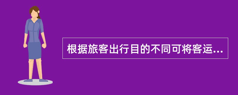 根据旅客出行目的不同可将客运需求分为（）客运需求和（）客运需求。