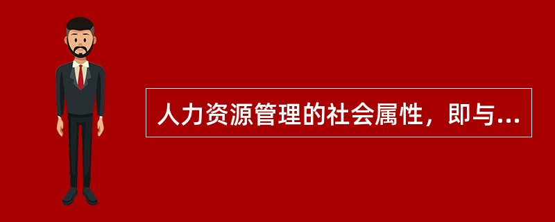 人力资源管理的社会属性，即与()、社会制度相联系的一面