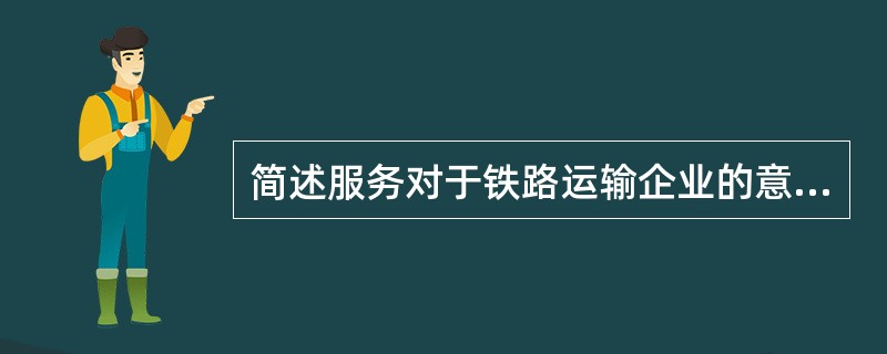 简述服务对于铁路运输企业的意义。