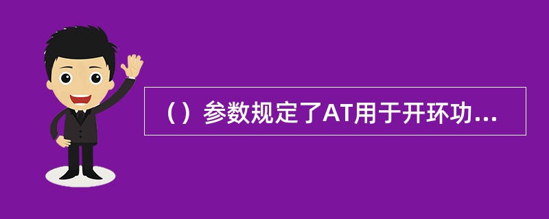 （）参数规定了AT用于开环功率估计的标称功率。