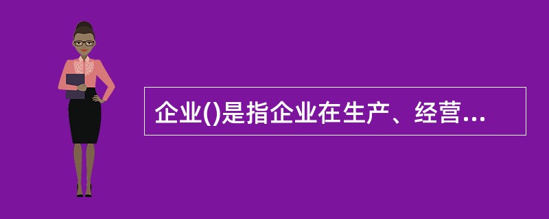 企业()是指企业在生产、经营和提供劳务活动中所发生的各项直接和间人工费用的总和