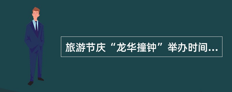 旅游节庆“龙华撞钟”举办时间是（）。