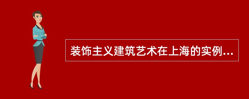 装饰主义建筑艺术在上海的实例有（）。