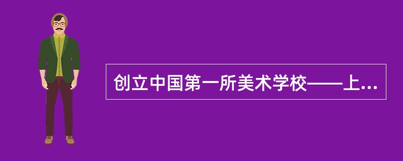 创立中国第一所美术学校——上海图画美术院的是（）。