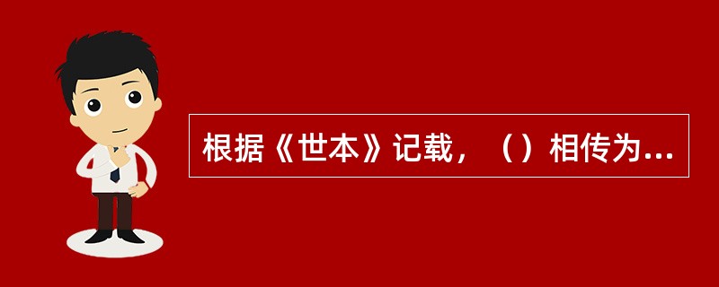 根据《世本》记载，（）相传为我国最早的酿酒人。