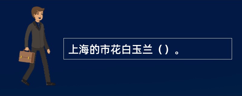 上海的市花白玉兰（）。