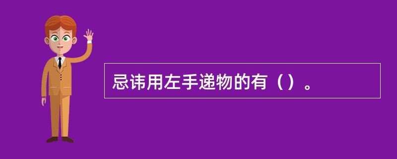 忌讳用左手递物的有（）。