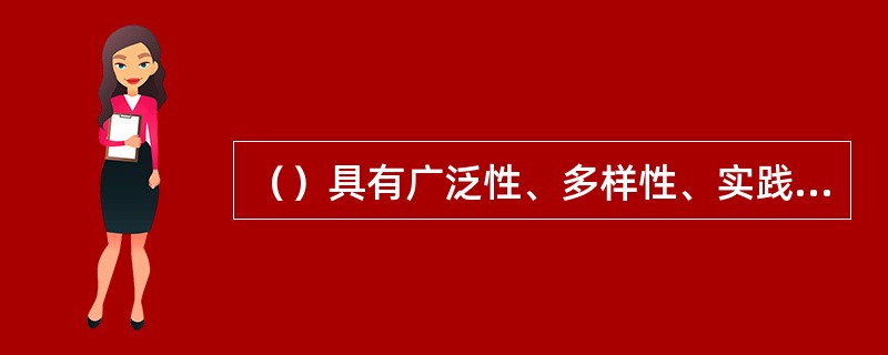 （）具有广泛性、多样性、实践性和具体性。