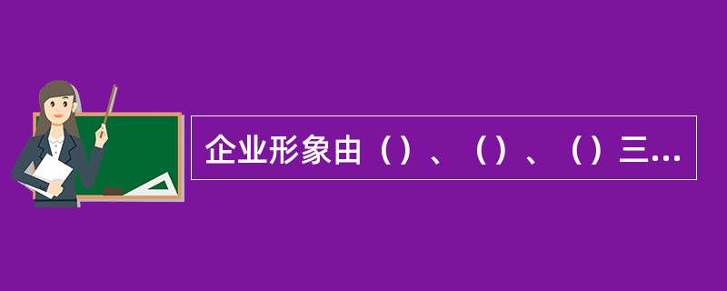 企业形象由（）、（）、（）三部分构成。