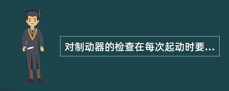 对制动器的检查在每次起动时要先将重物吊起离地面（）．检查制动是否正常。