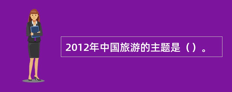 2012年中国旅游的主题是（）。