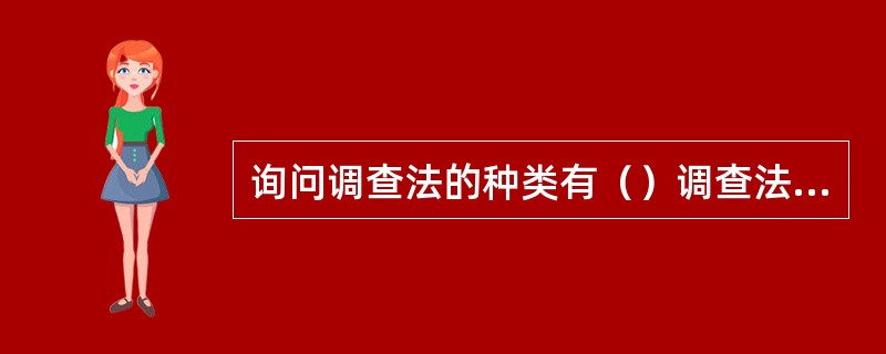 询问调查法的种类有（）调查法、（）调查法、电话调查法和留置调查法。