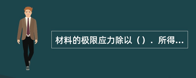 材料的极限应力除以（）．所得的应力值，叫作许用应力