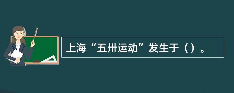 上海“五卅运动”发生于（）。