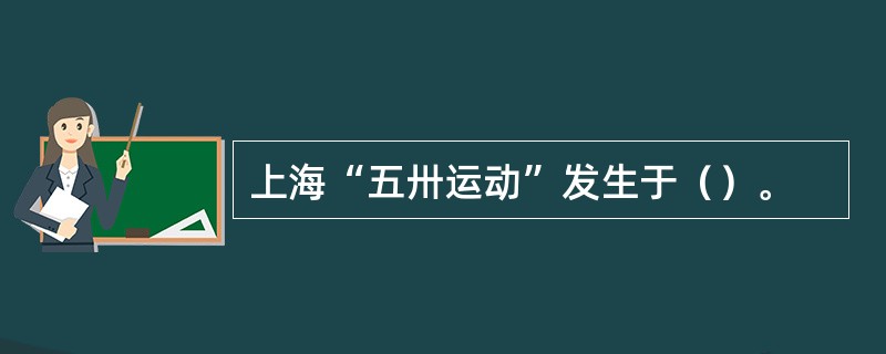 上海“五卅运动”发生于（）。