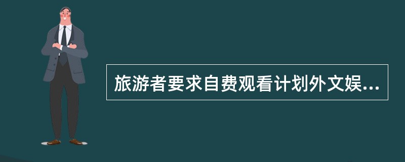 旅游者要求自费观看计划外文娱节目时，导游员应（）。