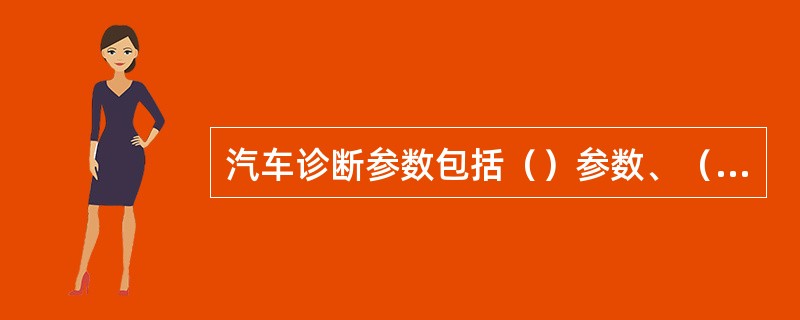 汽车诊断参数包括（）参数、（）参数和（）参数。